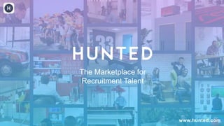 www.hunted.com
The Marketplace for
Recruitment Talent
 