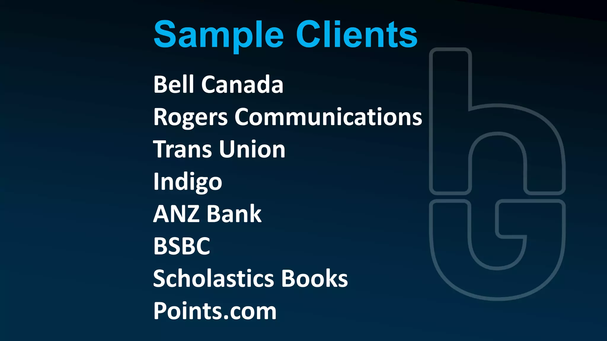 Bell Canada
Rogers Communications
Trans Union
Indigo
ANZ Bank
HSBC
Scholastics Canada
Points.com
Sample Clients
 