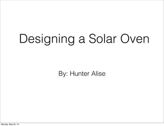 By: Hunter Alise
Designing a Solar Oven
Monday, May 20, 13
 