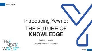 Yewno 1
YEWNO
Introducing Yewno:
THE FUTURE OF
KNOWLEDGE
Colleen Hunter
Channel Partner Manager
 