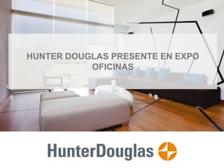 HUNTER DOUGLAS PRESENTE EN EXPO
OFICINAS
 