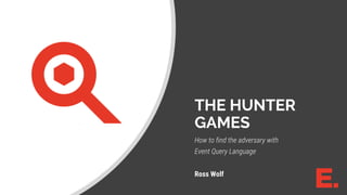 1ENDGAME
THE HUNTER
GAMES
How to find the adversary with
Event Query Language
Ross Wolf
 