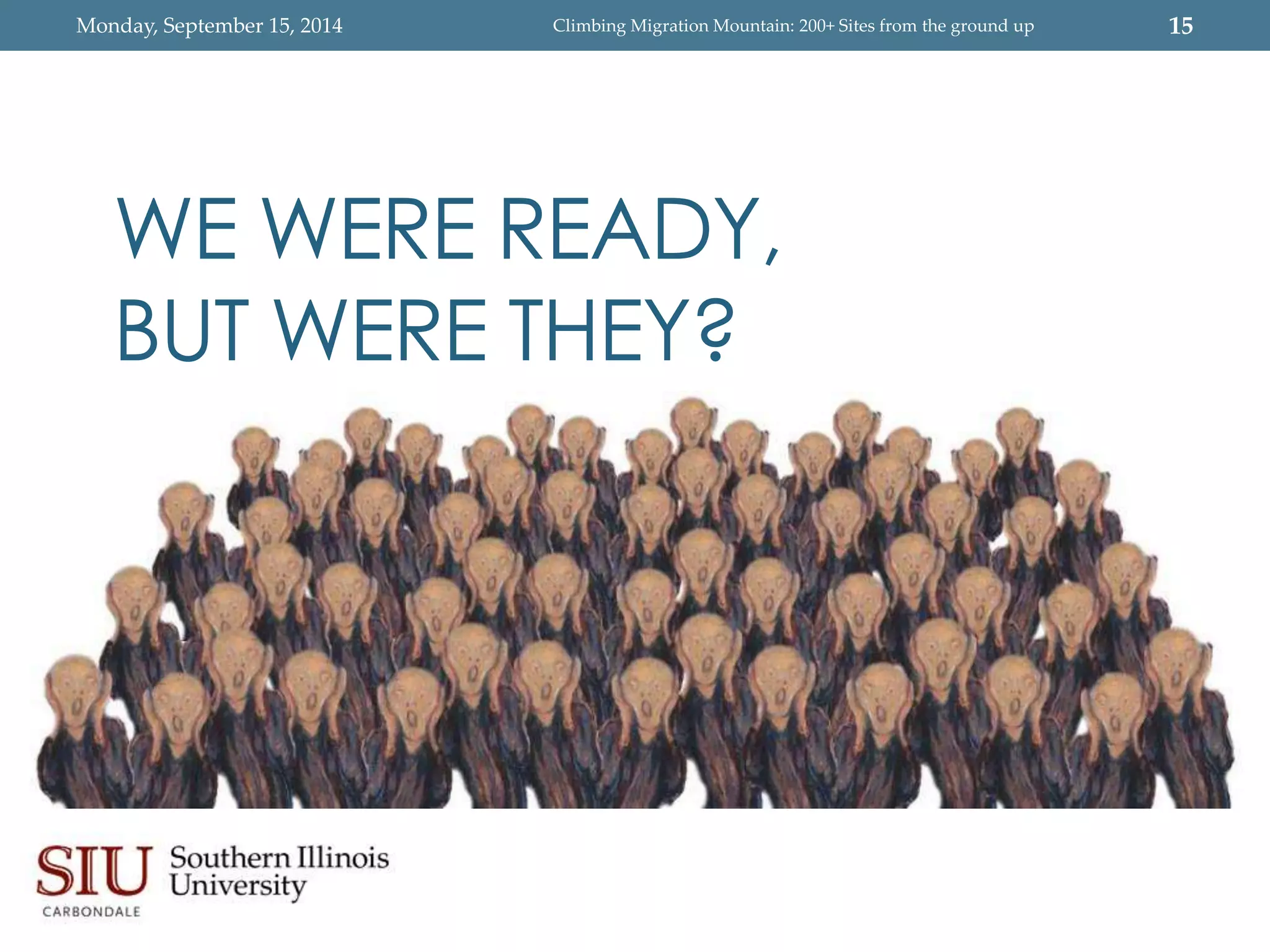 Monday, September 15, 2014 Climbing Migration Mountain: 200+ Sites from the ground up 15 
WE WERE READY, 
BUT WERE THEY? 
 