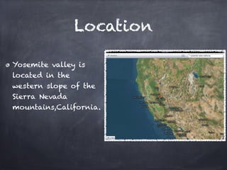 Location

Yosemite valley is
located in the
western slope of the
Sierra Nevada
mountains,California.
 