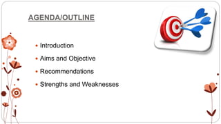 AGENDA/OUTLINE
 Introduction
 Aims and Objective
 Recommendations
 Strengths and Weaknesses
 
