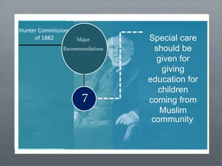 BackgroundMajor
Recommendations
7
Special care
should be
given for
giving
education for
children
coming from
Muslim
community.
Hunter Commission
of 1882
 