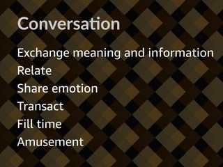 Exchange meaning and information
Relate
Share emotion
Transact
Fill time
Amusement
Conversa6on
 