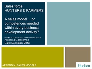 Sales force
HUNTERS & FARMERS
A sales model… or
competences needed
within every business
development activity?
Author: J.C.Holleman
Date: December 2013

APPENDIX: SALES MODELS

 
