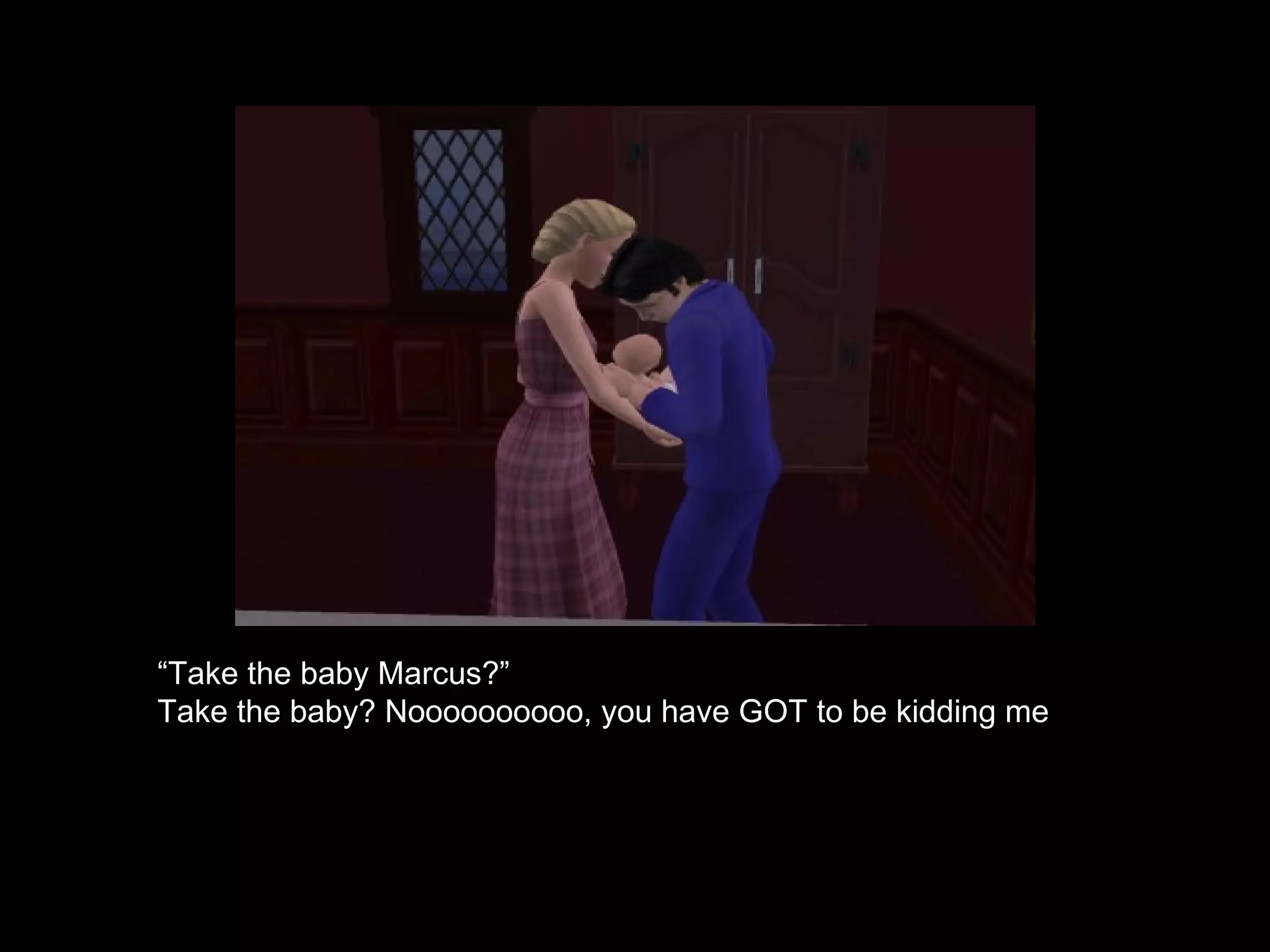 “ Take the baby Marcus?” Take the baby? Noooooooooo, you have GOT to be kidding me 