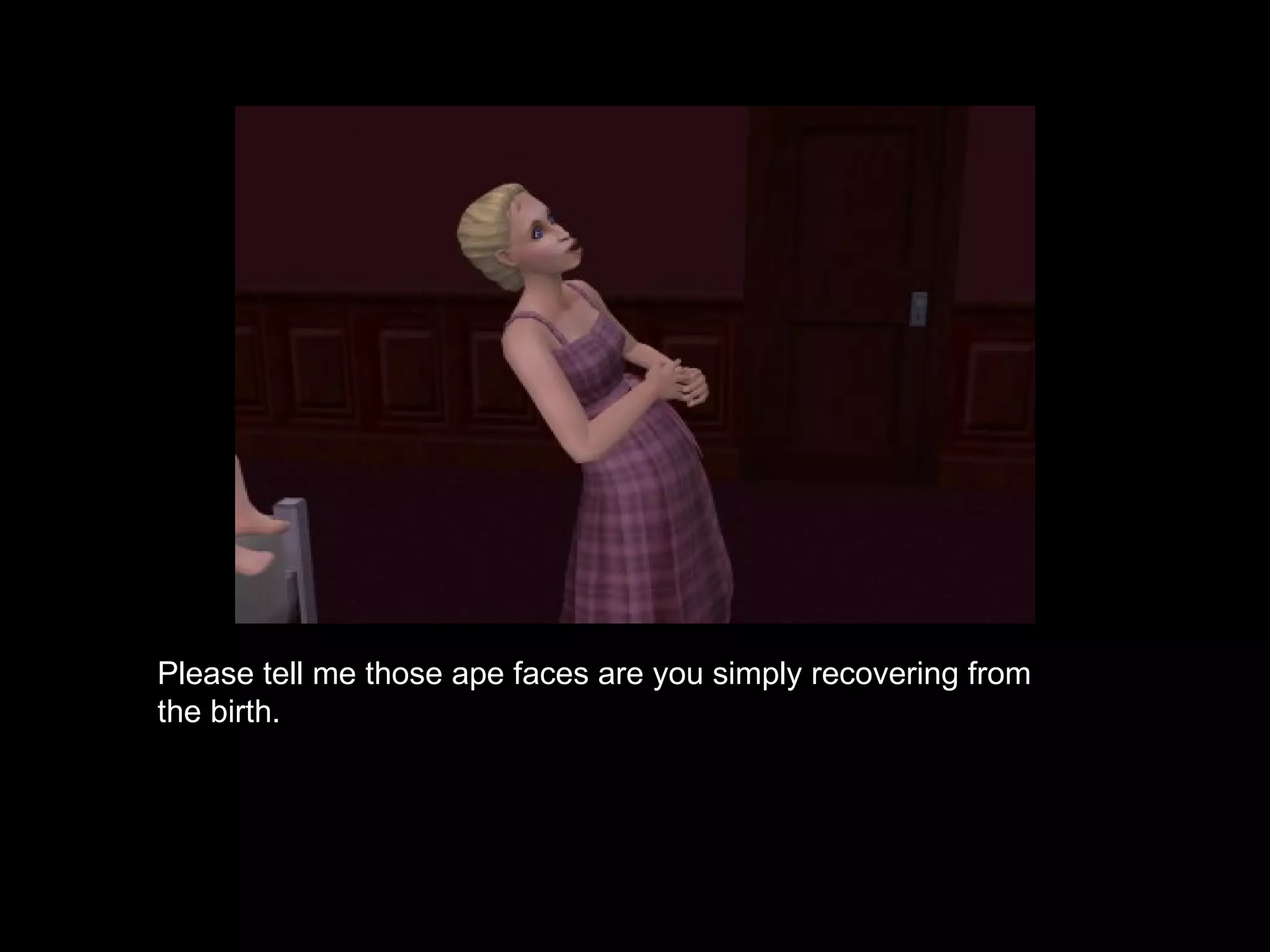 Please tell me those ape faces are you simply recovering from the birth. 