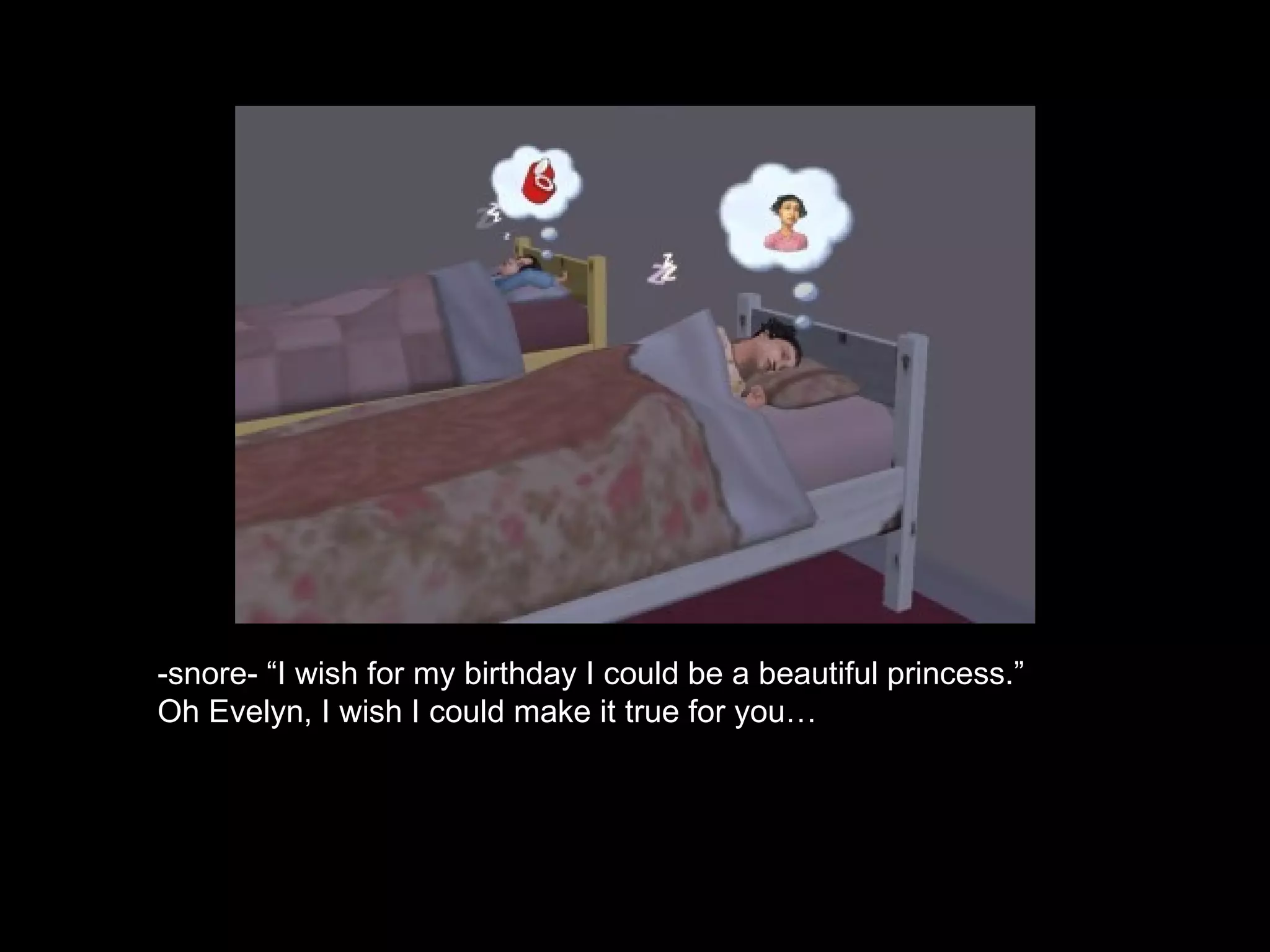-snore- “I wish for my birthday I could be a beautiful princess.” Oh Evelyn, I wish I could make it true for you… 