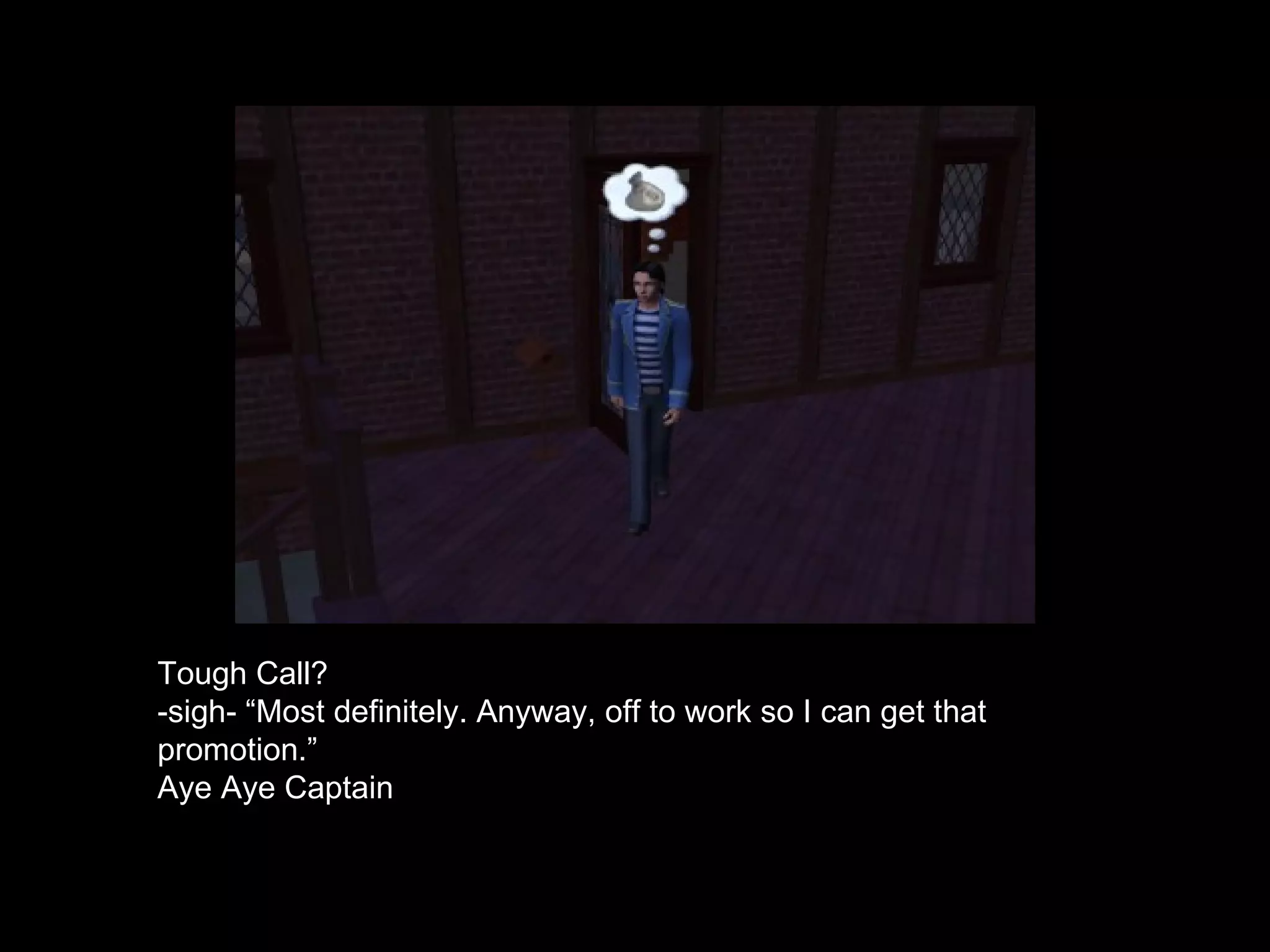 Tough Call? -sigh- “Most definitely. Anyway, off to work so I can get that promotion.” Aye Aye Captain 