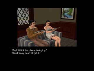 “ Dad, I think the phone is ringing.” “ Don’t worry dear, I’ll get it.” 