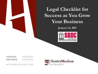 SAVANNAH tel 912.236.0261
BRUNSWICK tel 912.262.5996
H U N T E R M A C L E A N . C O M
Legal Checklist for
Success as You Grow
Your Business
January 14, 2015
 