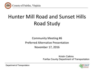Hunter Mill Road and Sunset Hills
Road Study
Community Meeting #6
Preferred Alternative Presentation
November 17, 2016
Kristin Calkins
Fairfax County Department of Transportation
 