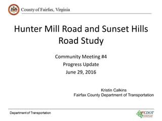 Hunter Mill Road and Sunset Hills
Road Study
Community Meeting #4
Progress Update
June 29, 2016
Kristin Calkins
Fairfax County Department of Transportation
 