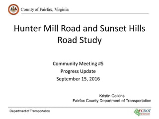Hunter Mill Road and Sunset Hills
Road Study
Community Meeting #5
Progress Update
September 15, 2016
Kristin Calkins
Fairfax County Department of Transportation
 