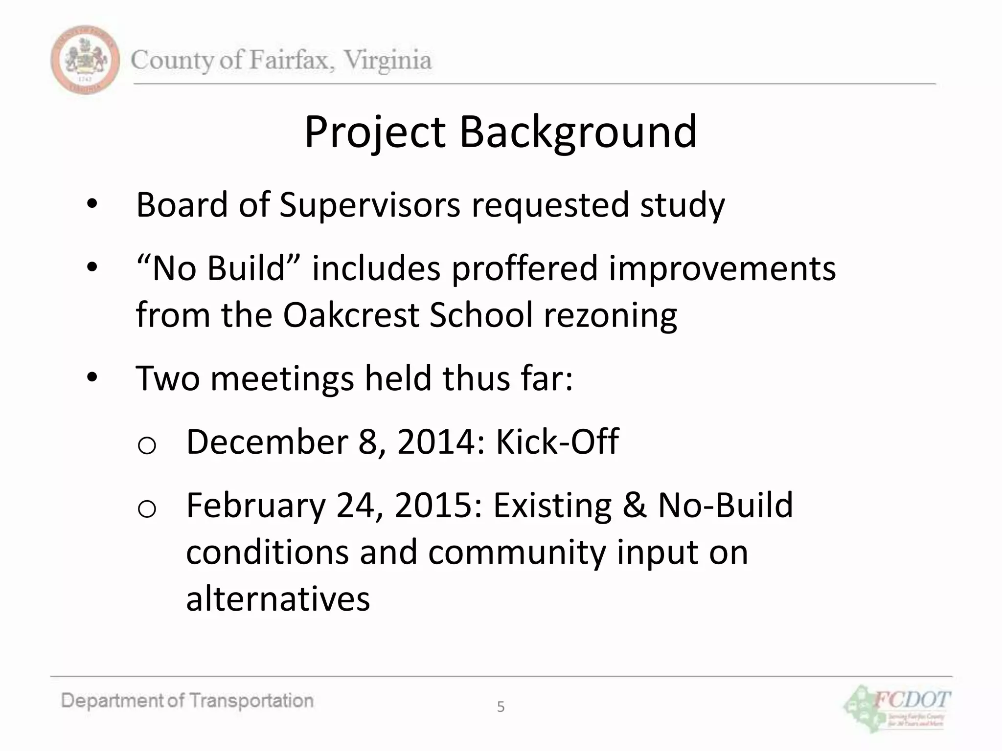 Project Background
• Board of Supervisors requested study
• “No Build” includes proffered improvements
from the Oakcrest School rezoning
• Two meetings held thus far:
o December 8, 2014: Kick-Off
o February 24, 2015: Existing & No-Build
conditions and community input on
alternatives
5
 