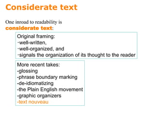 Considerate text
Original framing:
･well-written,
･well-organized, and
･signals the organization of its thought to the reader
One inroad to readability is
considerate text:
More recent takes:
-glossing
-phrase boundary marking
-de-idiomatizing
-the Plain English movement
-graphic organizers
-text nouveau
 