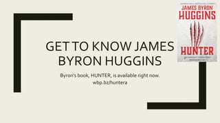 GETTO KNOW JAMES
BYRON HUGGINS
Byron’s book, HUNTER, is available right now.
wbp.bz/huntera
 