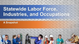 Statewide Labor Force,
Industries, and Occupations
A Snapshot
 