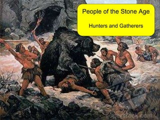 People of the Stone Age 
Hunters and Gatherers 
 