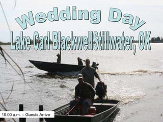 Wedding Day Lake Carl BlackwellStillwater, OK 10:00 a.m. – Guests Arrive 