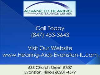 Call Today
          (847) 453-3643

       Visit Our Website
www.Hearing-Aids-Evanston-IL.com

         636 Church Street #307
       Evanston, Illinois 60201-4579
 