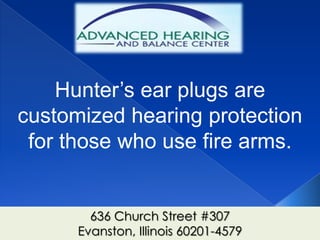 Hunter’s ear plugs are
customized hearing protection
 for those who use fire arms.


        636 Church Street #307
      Evanston, Illinois 60201-4579
 
