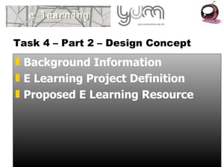 Task 4 – Part 2 – Design Concept Background Information E Learning Project Definition Proposed E Learning Resource