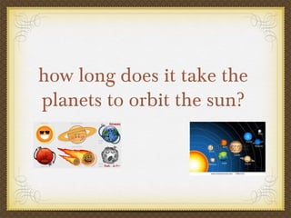 how long does it take the
planets to orbit the sun?
 