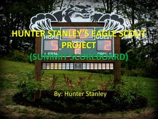 HUNTER STANLEY’S EAGLE SCOUT
          PROJECT
   (SUMMIT SCOREBOARD)


        By: Hunter Stanley
 