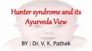 Hunter syndrome and its
Ayurveda View
BY : Dr. V. K. Pathak
 
