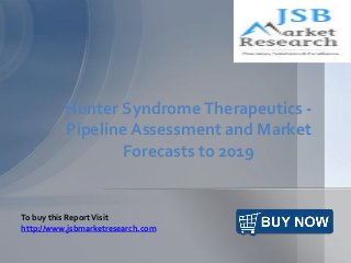Hunter Syndrome Therapeutics - 
Pipeline Assessment and Market 
Forecasts to 2019 
To buy this Report Visit 
http://www.jsbmarketresearch.com 
 