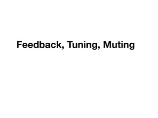 Feedback, Tuning, Muting 
	
 