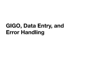 GIGO, Data Entry, and
Error Handling 
	
 