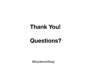 Thank You!

Questions?
	
@hunterwhitney
 