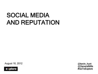 SOCIAL MEDIA
 AND REPUTATION




August 16, 2012   @kevin_hunt
                  @GeneralMills
                  #GoToExplore
 