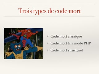 Trois types de code mort
❖ Code mort classique
❖ Code mort à la mode PHP
❖ Code mort structurel
 