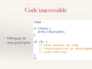 Code inaccessible
<?php
if (false) {
   print_r($variable);
}
if (0) { 
   // Gros morceau de code
   // fonctionnalité en développem
// code avec bug
} 
?>
❖ Débogage de  
mon grand-père
 
