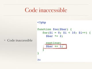 Code inaccessible
<?php
function foo($bar) {
   for($i = 0; $i < 10; $i++) {
    $bar *= 2;
      
     continue;
     $bar += 1;
   }
}
?>
❖ Code inaccessible
 