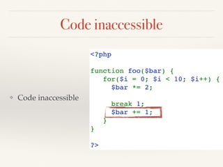 Code inaccessible
<?php
function foo($bar) {
   for($i = 0; $i < 10; $i++) {
     $bar *= 2;
      
     break 1;
     $bar += 1;
   }
}
?>
❖ Code inaccessible
 