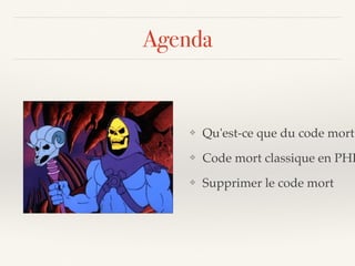Agenda
❖ Qu'est-ce que du code mort
❖ Code mort classique en PHP
❖ Supprimer le code mort
 