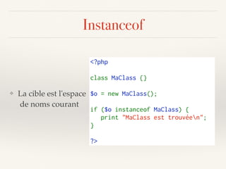 Instanceof
❖ La cible est l'espace 
de noms courant
<?php
class MaClass {}
$o = new MaClass();
if ($o instanceof MaClass) {
   print "MaClass est trouvéen";
}
?>
 