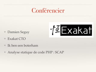 Conférencier
❖ Damien Seguy
❖ Exakat CTO
❖ Ik ben een boterham
❖ Analyse statique de code PHP : SCAP
 