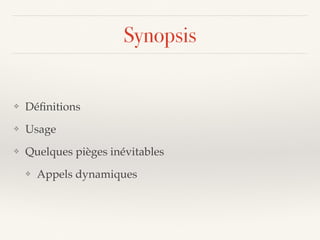 Synopsis
❖ Déﬁnitions
❖ Usage
❖ Quelques pièges inévitables
❖ Appels dynamiques
 