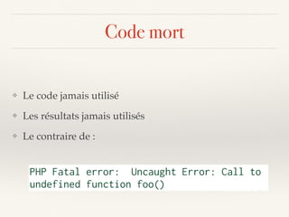 Code mort
❖ Le code jamais utilisé
❖ Les résultats jamais utilisés
❖ Le contraire de :
PHP Fatal error: Uncaught Error: Call to
undefined function foo()
 