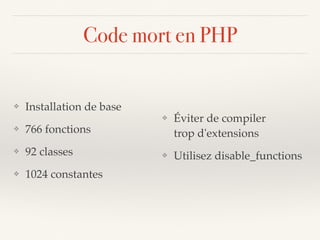 Code mort en PHP
❖ Installation de base
❖ 766 fonctions
❖ 92 classes
❖ 1024 constantes
❖ Éviter de compiler  
trop d'extensions
❖ Utilisez disable_functions
 
