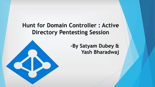 Hunt for Domain Controller : Active
Directory Pentesting Session
-By Satyam Dubey &
Yash Bharadwaj
 