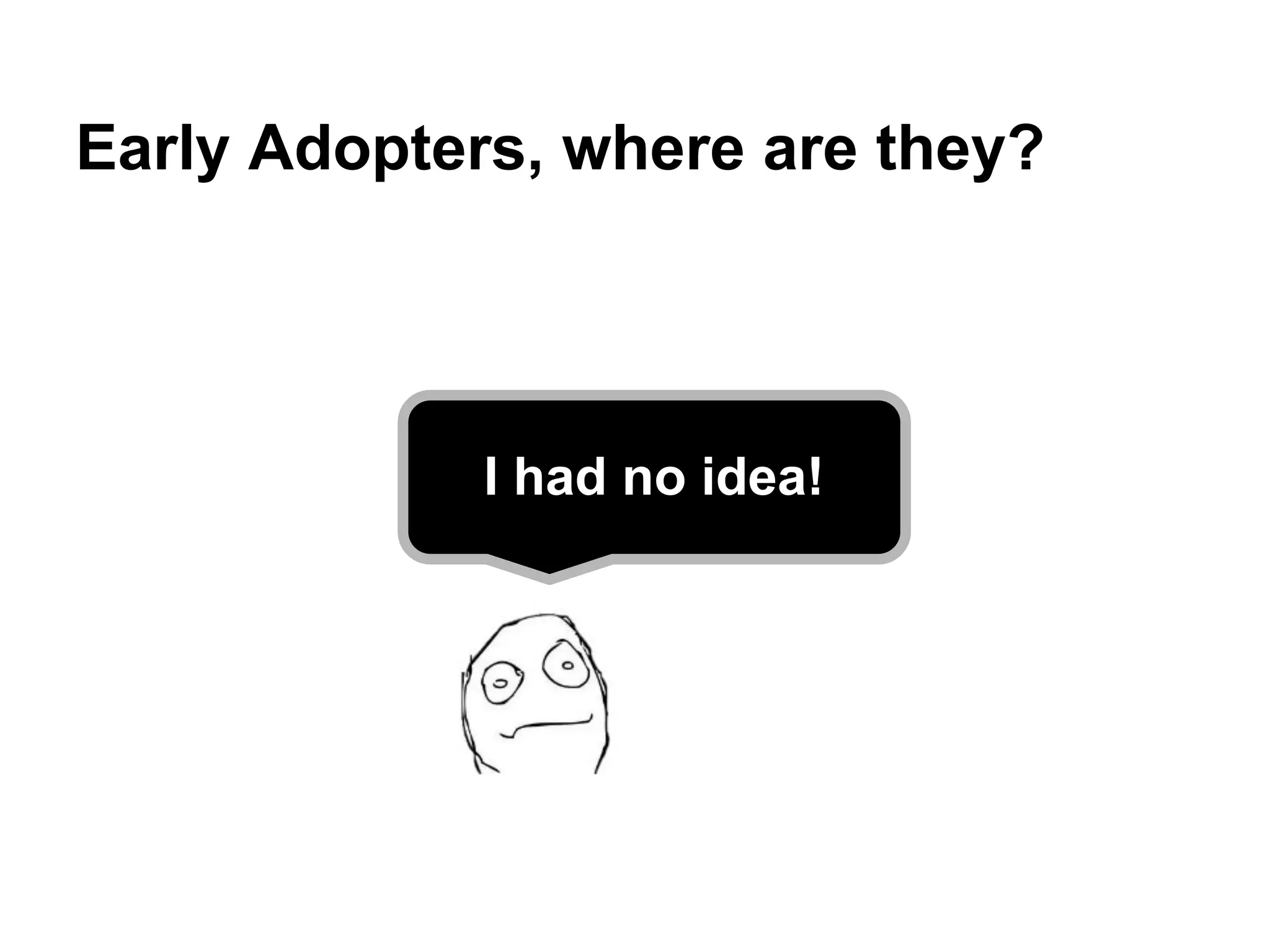 Early Adopters, where are they?




             I had no idea!
 